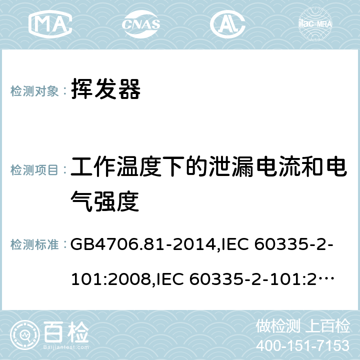 工作温度下的泄漏电流和电气强度 家用和类似用途电器的安全　挥发器的特殊要求 GB4706.81-2014,IEC 60335-2-101:2008,IEC 60335-2-101:2002 +A1:2008+A2:2014,EN60335-2-101:2002+A2:2014 13