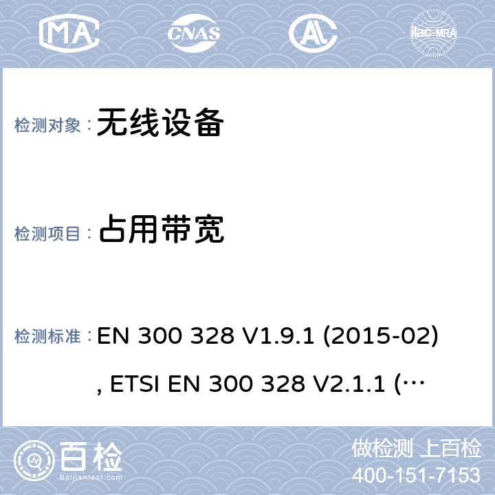 占用带宽 电磁兼容和射频频谱特性规范；宽带传输系统；工作在2.4GHz ISM频段采用宽带调制技术的数字传输设备；无线终端指令3.2条款下的欧盟协调标准基本要求 EN 300 328 V1.9.1 (2015-02), ETSI EN 300 328 V2.1.1 (2016-11), ETSI EN 300 328 V2.2.0 (2017-11), ETSI EN 300 328 V2.2.2 (2019-07) CL 4.3.2.7