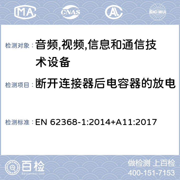 断开连接器后电容器的放电 音频/视频,信息和通信技术设备-第一部分: 安全要求 EN 62368-1:2014+A11:2017 5.5.2.2