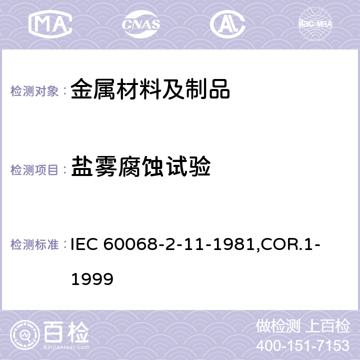 盐雾腐蚀试验 IEC 60068-2-11 基本环境试验程序.第2部分:试验.试验Ka:盐雾 -1981
,COR.1-1999
