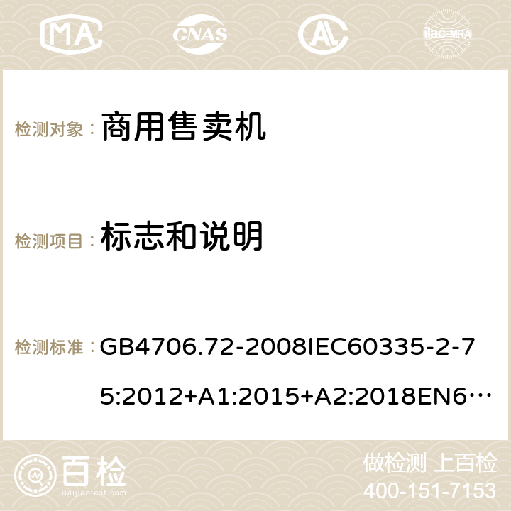 標志和說明 家用和類似用途電器的安全商用售賣機的特殊要求 GB4706.72-2008
IEC60335-2-75:2012+A1:2015+A2:2018
EN60335-2-75:2004+A1:2005+A2:2008+A11:2006+A12:2010
AS/NZS60335.2.75:2013+A1:2014+A2:2017+A3:2019
SANS60335-2-75:2016(Ed.3.01) 7