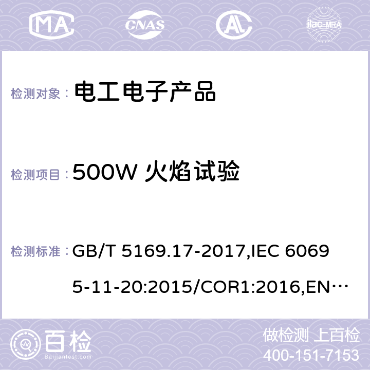 500W 火焰试验 电工电子产品着火危险试验 第17部分: 试验火焰 500W 火焰试验方法 GB/T 5169.17-2017,
IEC 60695-11-20:2015/COR1:2016,
EN 60695-11-20:2015/AC:2016