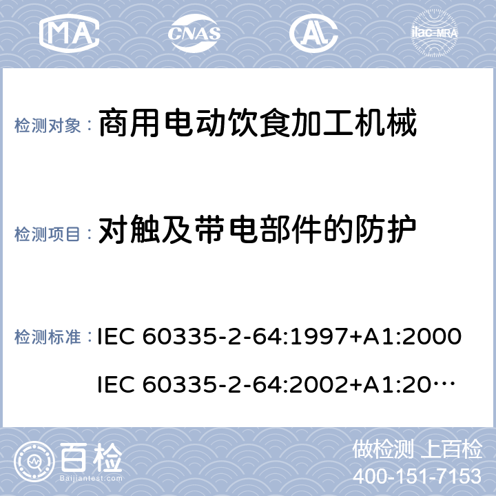 对触及带电部件的防护 家用和类似用途电器的安全 第2部分：商用电动饮食加工机械的特殊要求 IEC 60335-2-64:1997+A1:2000
IEC 60335-2-64:2002+A1:2007+A2:2017
EN 60335-2-64:2000+A1:2002 8