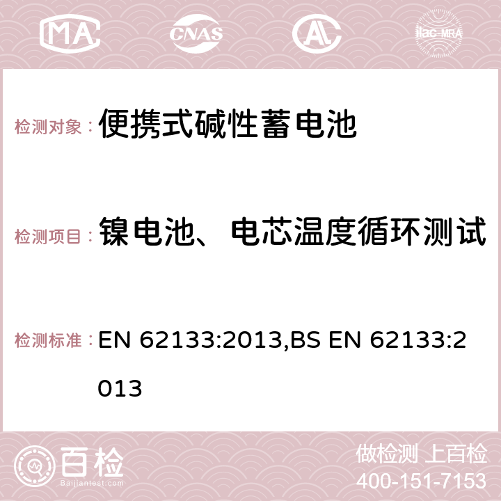 镍电池、电芯温度循环测试 含碱性或其他非酸性电解液的蓄电池和蓄电池组：便携式密封蓄电池和蓄电池组的安全性要求 EN 62133:2013,BS EN 62133:2013 7.2.4