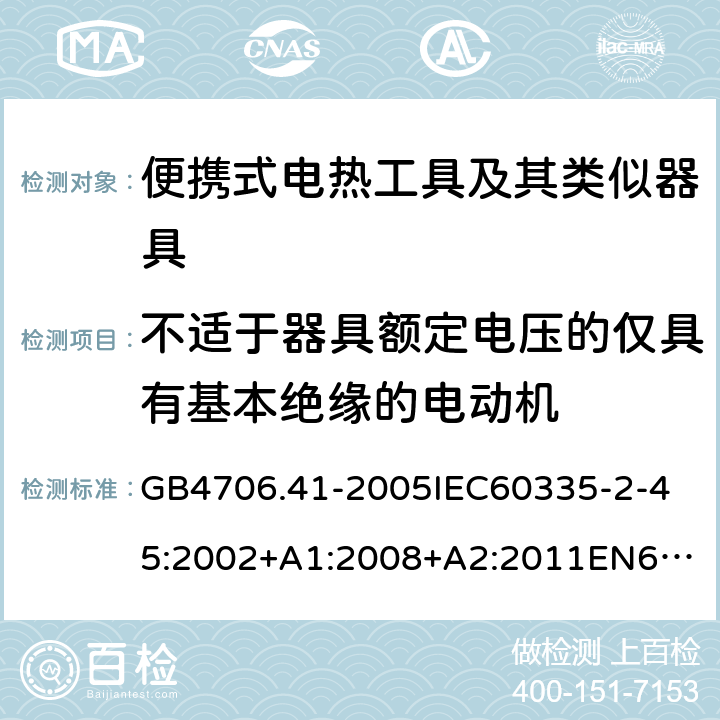 不适于器具额定电压的仅具有基本绝缘的电动机 家用和类似用途电器的安全便携式电热工具及其类似器具的特殊要求 GB4706.41-2005
IEC60335-2-45:2002+A1:2008+A2:2011
EN60335-2-45:2002+A1:2008+A2:2012
AS/NZS60335.2.45:2004+A1:2009AS/NZS60335.2.45:2012 附录I