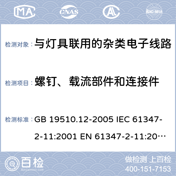 螺钉、载流部件和连接件 灯的控制装置 第12部分:与灯具联用的杂类电子线路的特殊要求 GB 19510.12-2005 IEC 61347-2-11:2001 EN 61347-2-11:2001
EN 61347-2-11:2001/A1:2019
 AS/NZS 61347.2.11:2003 17