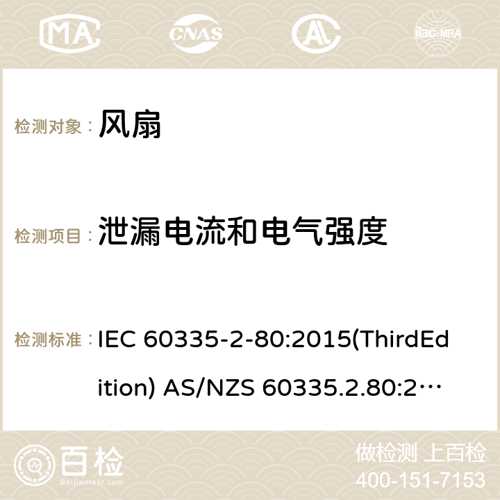 泄漏电流和电气强度 家用和类似用途电器的安全 风扇的特殊要求 IEC 60335-2-80:2015(ThirdEdition) AS/NZS 60335.2.80:2016+A1:2020 IEC 60335-2-80:2002(SecondEdition)+A1:2004+A2:2008 EN 60335-2-80:2003+A1:2004+A2:2009 GB 4706.27-2008 16