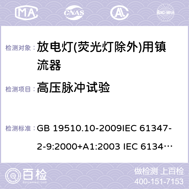 高压脉冲试验 灯的控制装置第10部分放电灯(荧光灯除外)用镇流器的特殊要求 GB 19510.10-2009
IEC 61347-2-9:2000+A1:2003 
IEC 61347-2-9:2012
EN 61347-2-9:2013 EN 61347-2-9:2001+A1:2003+A2:2006 15