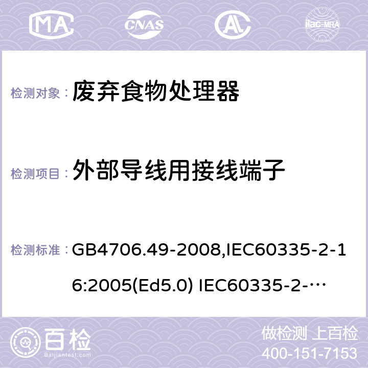 外部导线用接线端子 家用和类似用途电器的安全　废弃食物处理器的特殊要求 GB4706.49-2008,IEC60335-2-16:2005(Ed5.0) 
IEC60335-2-16:2002+A1:2008+A2:2011,EN60335-2-16:2003+A11:2018 26