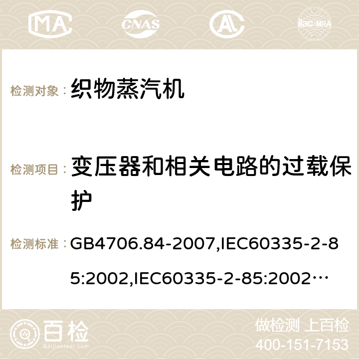 变压器和相关电路的过载保护 家用和类似用途电器的安全　第2部分：织物蒸汽机的特殊要求 GB4706.84-2007,IEC60335-2-85:2002,
IEC60335-2-85:2002+A1:2008+A2:2017, EN60335-2-85:2003+A11:2018 17