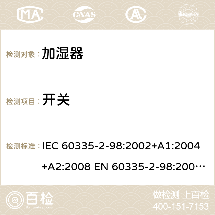 开关 IEC 60335-2-98 家用和类似用途电器的安全 加湿器的特殊要求 :2002+A1:2004+A2:2008 EN 60335-2-98:2003+A1:2005+A2:2008 +A11:2019 附录H