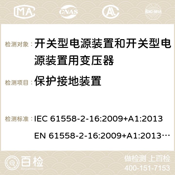 保护接地装置 电源电压为1 100V及以下的变压器、电抗器、电源装置和类似产品的安全 第17部分：开关电源装置和开关型电源装置用变压器的特殊要求和试验 IEC 61558-2-16:2009+A1:2013EN 61558-2-16:2009+A1:2013 GB/T 19212.17-2013 cl.24