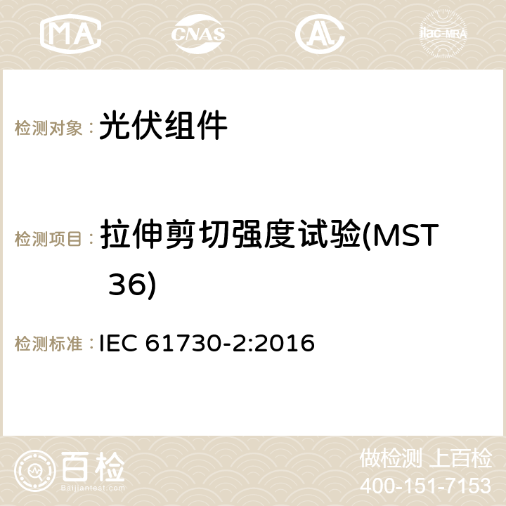 拉伸剪切强度试验(MST 36) 光伏（PV）组件安全鉴定 第2部分：试验方法 IEC 61730-2:2016 10.25