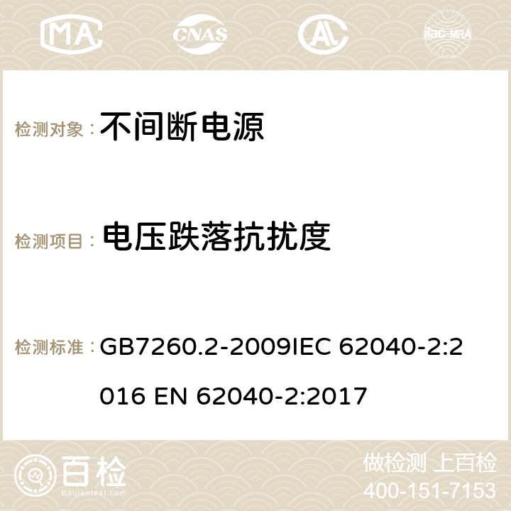 电压跌落抗扰度 不间断电源设备(UPS) 第2部分：电磁兼容性(EMC)要求 GB7260.2-2009
IEC 62040-2:2016 EN 62040-2:2017 7.3