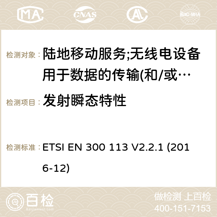 发射瞬态特性 陆地移动服务;无线电设备用于数据的传输(和/或语音)使用常数或不恒定包络调制和天线连接器 ETSI EN 300 113 V2.2.1 (2016-12) 7.9