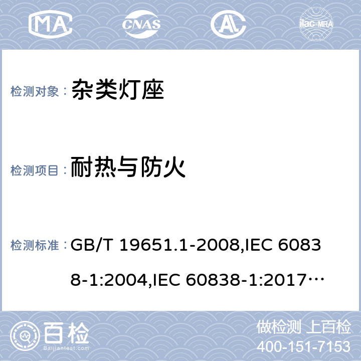 耐熱與防火 雜類燈座 第1部分:一般要求和試驗 GB/T 19651.1-2008,
IEC 60838-1:2004,
IEC 60838-1:2017,
EN 60838-1:2017/A1:2017 16