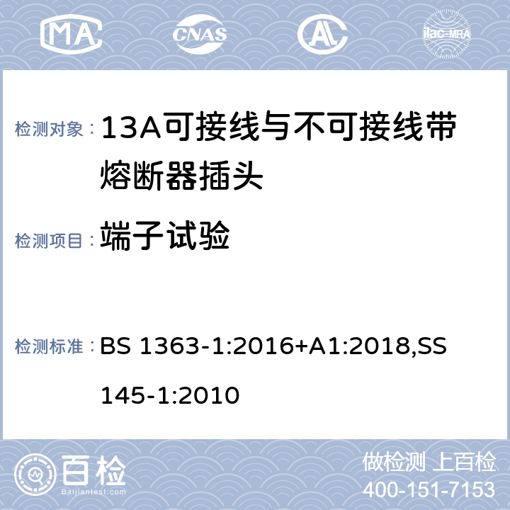 端子试验 13A 插头，插座，适配器以及连接部件-第一部分： 13A可接线与不可接线带熔断器插头的要求 BS 1363-1:2016+A1:2018,
SS 145-1:2010 11.7,11.10