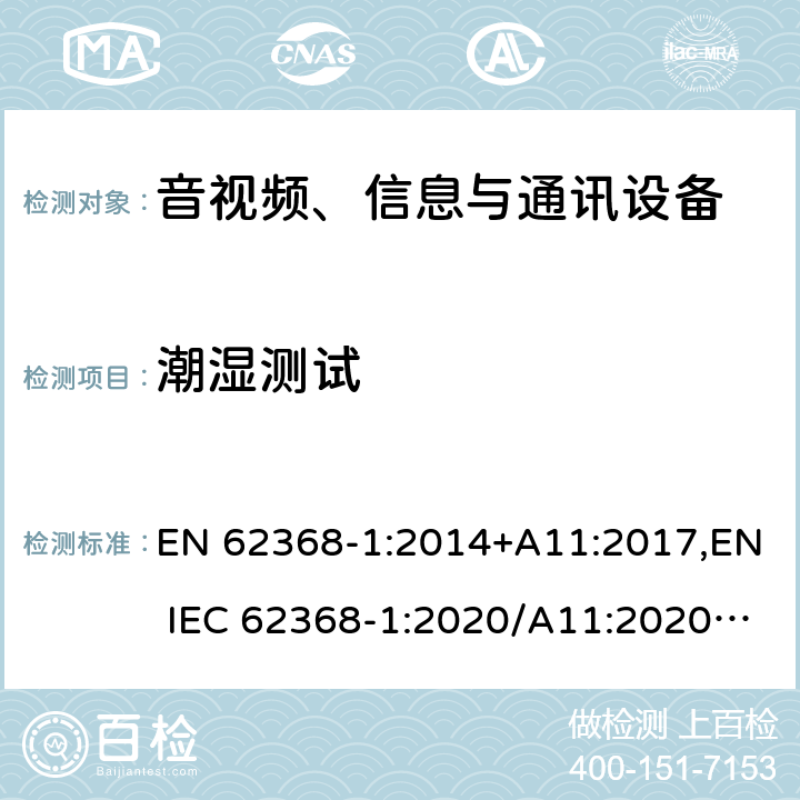 潮湿测试 EN 62368-1:2014 音视频、信息与通讯设备1部分:安全 +A11:2017,EN IEC 62368-1:2020/A11:2020,BS EN IEC 62368-1:2020+A11:2020 5.4.8