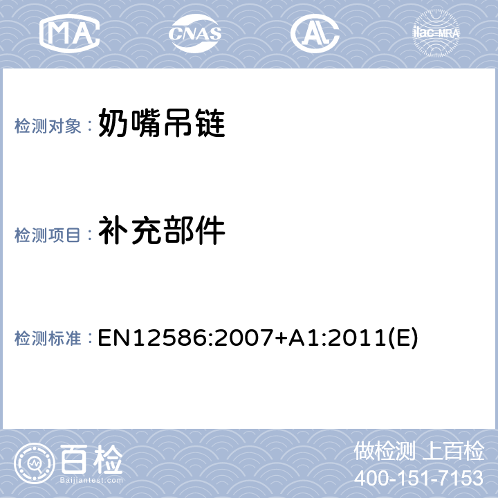 补充部件 EN 12586:2007 儿童使用和护理用品-奶嘴吊链-安全要求及测试方法 EN12586:2007+A1:2011(E) 5.1.12//6.1.3/6.1.4/6.1.7/6.1.9