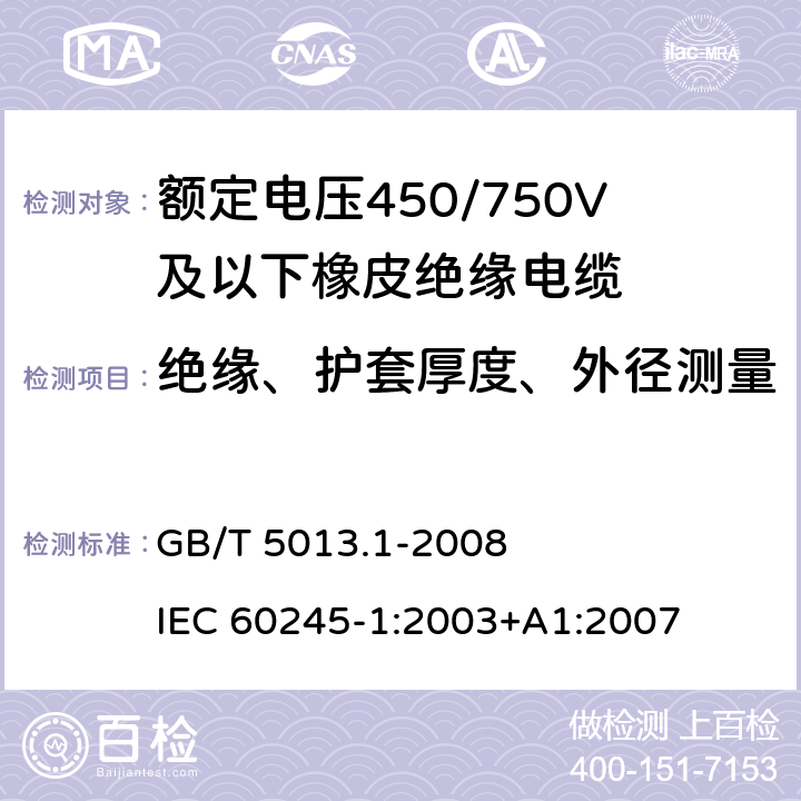 绝缘、护套厚度、外径测量 额定电压450/750V及以下橡皮绝缘电缆 第1部分：一般要求 GB/T 5013.1-2008 IEC 60245-1:2003+A1:2007 5