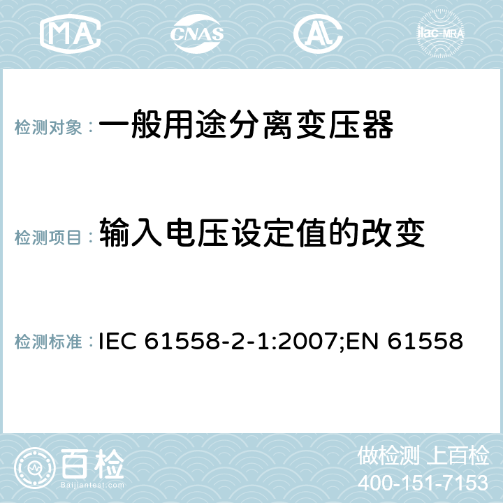 输入电压设定值的改变 电力变压器、电源装置和类似产品的安全 第2部分：一般用途分离变压器的特殊要求 IEC 61558-2-1:2007;EN 61558-2-1:2007;GB/T 19212.2-2012 10