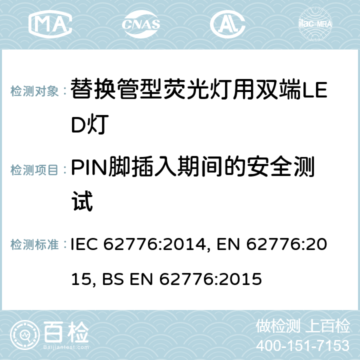 PIN脚插入期间的安全测试 替换管型荧光灯用双端LED灯 安全要求 IEC 62776:2014, EN 62776:2015, BS EN 62776:2015 7