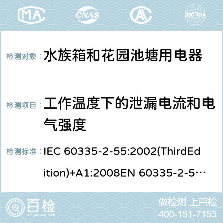 工作温度下的泄漏电流和电气强度 家用和类似用途电器的安全 水族箱和花园池塘用电器的特殊要求 IEC 60335-2-55:2002(ThirdEdition)+A1:2008EN 60335-2-55:2003+A1:2008+A11:2018AS/NZS 60335.2.55:2011GB 4706.67-2008 13