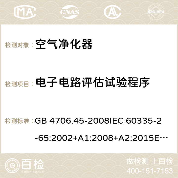 电子电路评估试验程序 家用和类似用途电器的安全 空气净化器的特殊要求 GB 4706.45-2008
IEC 60335-2-65:2002+A1:2008+A2:2015
EN 60335-2-65:2003+A1:2008+A11:2012
AS/NZS 60335.2.65:2015 Annex Q