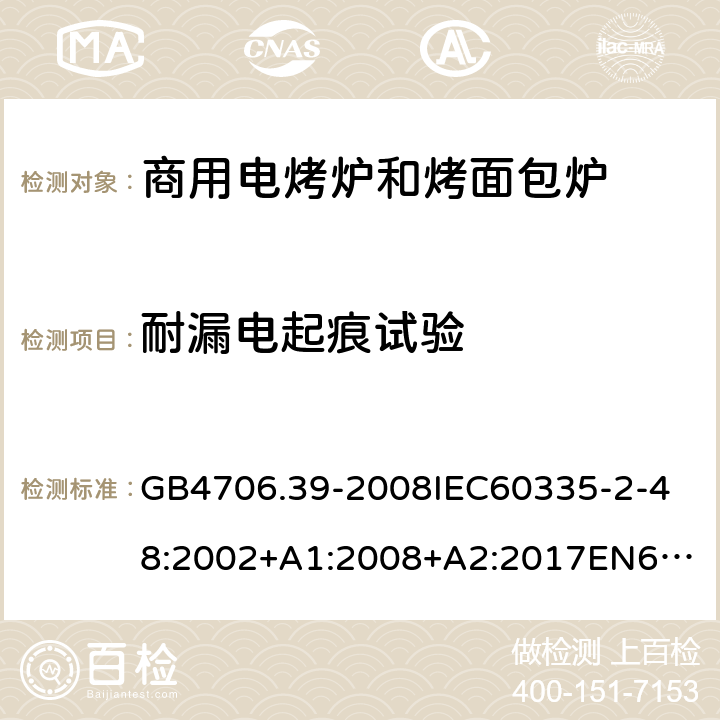 耐漏电起痕试验 家用和类似用途电器的安全商用电烤炉和烤面包炉的特殊要求 GB4706.39-2008
IEC60335-2-48:2002+A1:2008+A2:2017
EN60335-2-48:2003+A1:2008+A11:2012+A2:2019
SANS60335-2-48:2009(Ed.4.01) 附录N