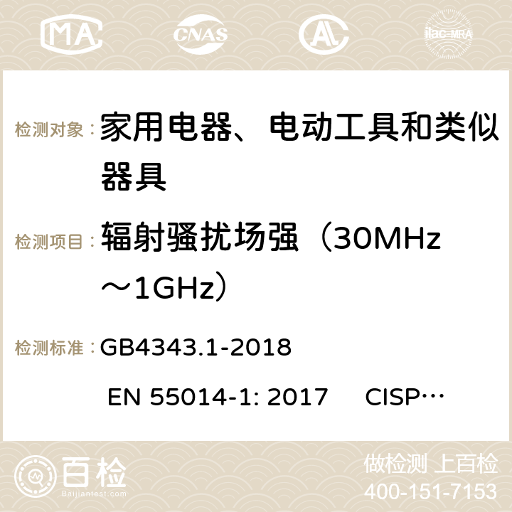 辐射骚扰场强（30MHz～1GHz） 家用电器、电动工具和类似器具的电磁兼容 第一部分：发射 GB4343.1-2018 EN 55014-1: 2017 CISPR14-1:2016 AS/NZS CISPR 14.1:2013 ; J55014-1（H27） 4.1.2.2
