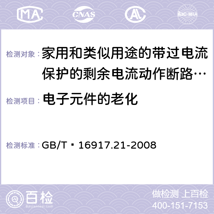 电子元件的老化 家用和类似用途的带过电流保护的剩余 电流动作断路器（RCBO） 第21部分：一般规则对动作功能与电源电压无关的RCBO的适用性 GB/T 16917.21-2008 9.23