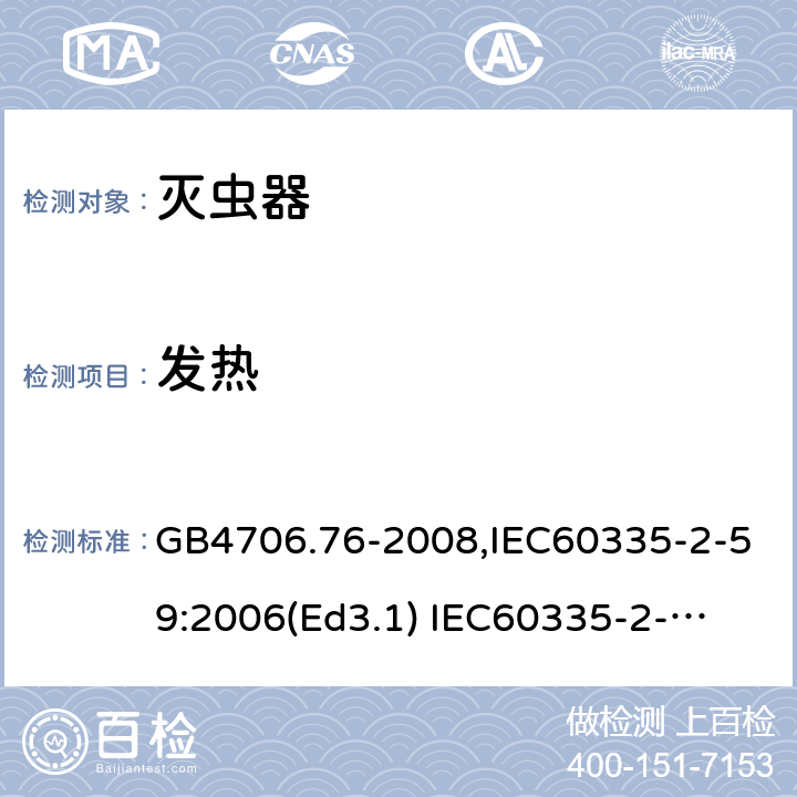 发热 家用和类似用途电器的安全　灭虫器的特殊要求 GB4706.76-2008,IEC60335-2-59:2006(Ed3.1) 
IEC60335-2-59:2002+A1:2006+A2:2009,
EN60335-2-59:2003+A11:2018 11