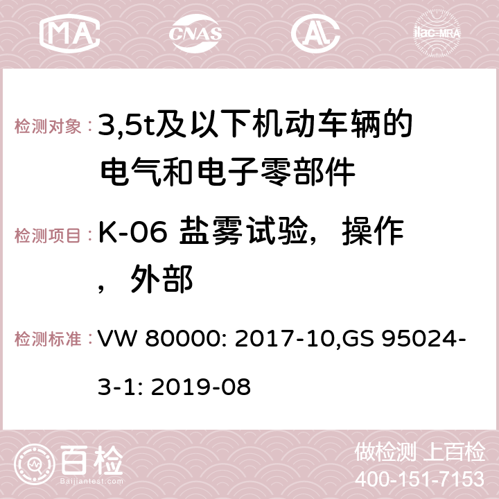 K-06 盐雾试验，操作，外部 3,5t及以下机动车辆的电气和电子零部件-一般要求，试验条件和试验 VW 80000: 2017-10,GS 95024-3-1: 2019-08 11.6/8.6