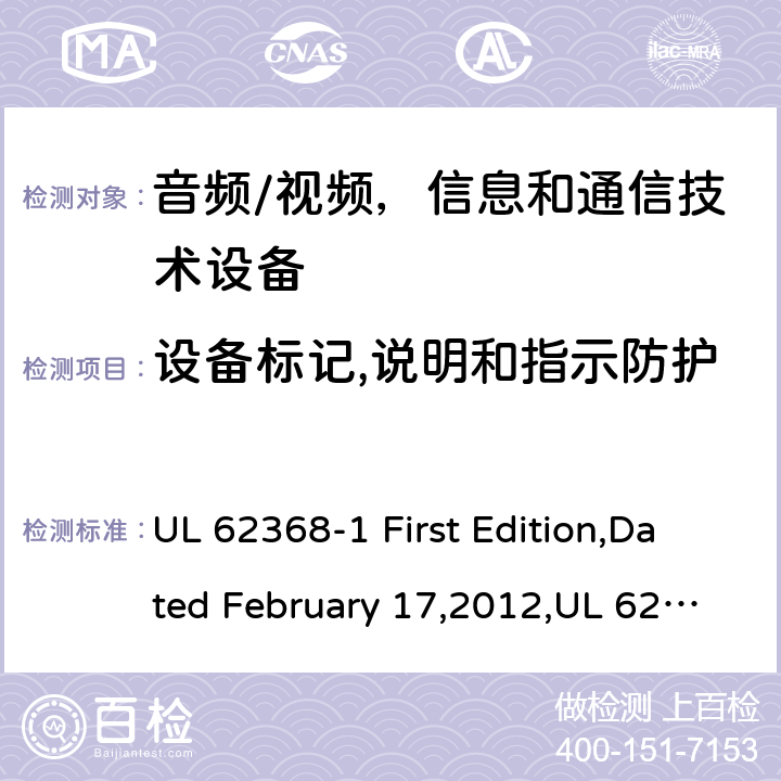 设备标记,说明和指示防护 音频/视频，信息和通信技术设备 - 第1部分：安全要求 UL 62368-1 First Edition,Dated February 17,2012,UL 62368-1 Second Edition,dated December 1,2014,EN 62368-1:2014，EN 62368-1:2014+A11：2017,IEC 62368-1:2014, AS/NZS 62368.1:2018,J62368-1(H30) 附录 F