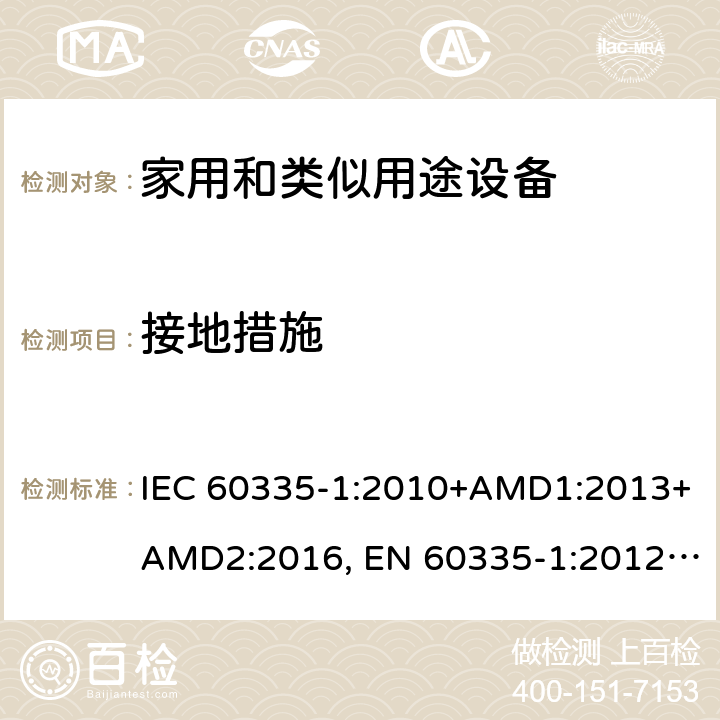 接地措施 家用和类似用途设备的安全 第一部分：通用要求 IEC 60335-1:2010+AMD1:2013+AMD2:2016, EN 60335-1:2012+A11:2014+A13:2017+A14:2019, GB 4706.1:2005, AS/NZS 60335.1:2011+A1:2012+A2:2014+A3:2015+A4:2017+A5:2019, J60335-1(H27) 27