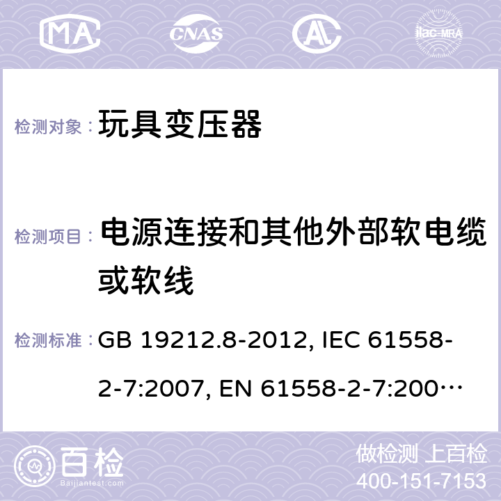 电源连接和其他外部软电缆或软线 电力变压器、电源装置和类似产品的安全 第2-7部分：玩具变压器的特殊要求 GB 19212.8-2012, IEC 61558-2-7:2007, EN 61558-2-7:2007, AS/NZS 61558.2.7:2008 22