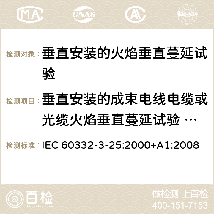 垂直安装的成束电线电缆或光缆火焰垂直蔓延试验 D类 IEC 60332-3-25-2000+Amd 1-2008 电缆和光缆在火焰条件下的燃烧试验 第3-25部分:垂直安装的成束电线或电缆的垂直火焰蔓延试验 D类