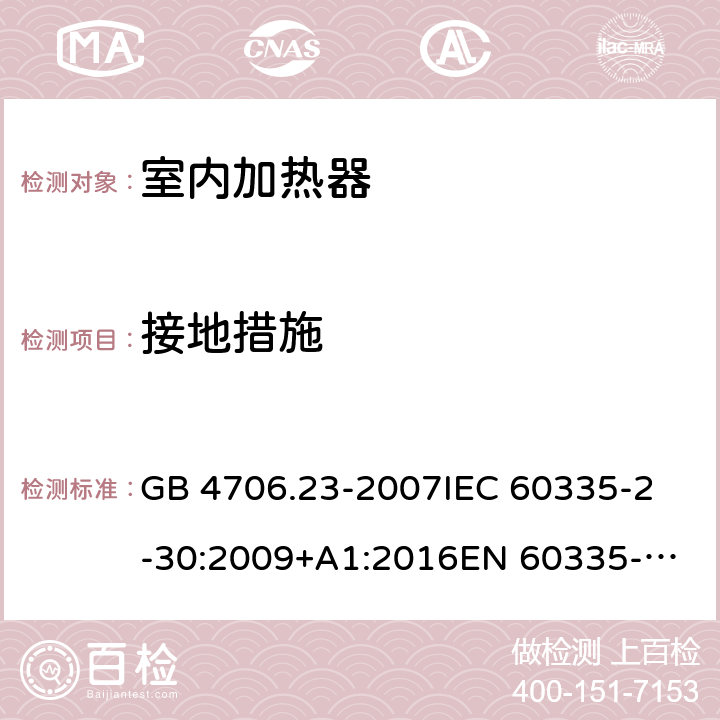 接地措施 家用和类似用途电器的安全 第2部分：室内加热器的特殊要求 GB 4706.23-2007
IEC 60335-2-30:2009+A1:2016
EN 60335-2-30:2009+A11:2012+A1:2020 27