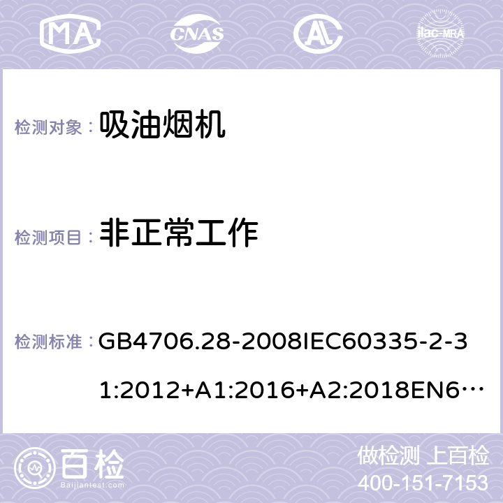 非正常工作 家用和类似用途电器的安全吸油烟机的特殊要求 GB4706.28-2008
IEC60335-2-31:2012+A1:2016+A2:2018
EN60335-2-31:2003+A1:2006+A2:2009
EN60335-2-31:2014
AS/NZS60335.2.31:2013+A1:2015+A2:2017+A3:2019
SANS60335-2-31:2014(Ed.4.00)(2009) 19