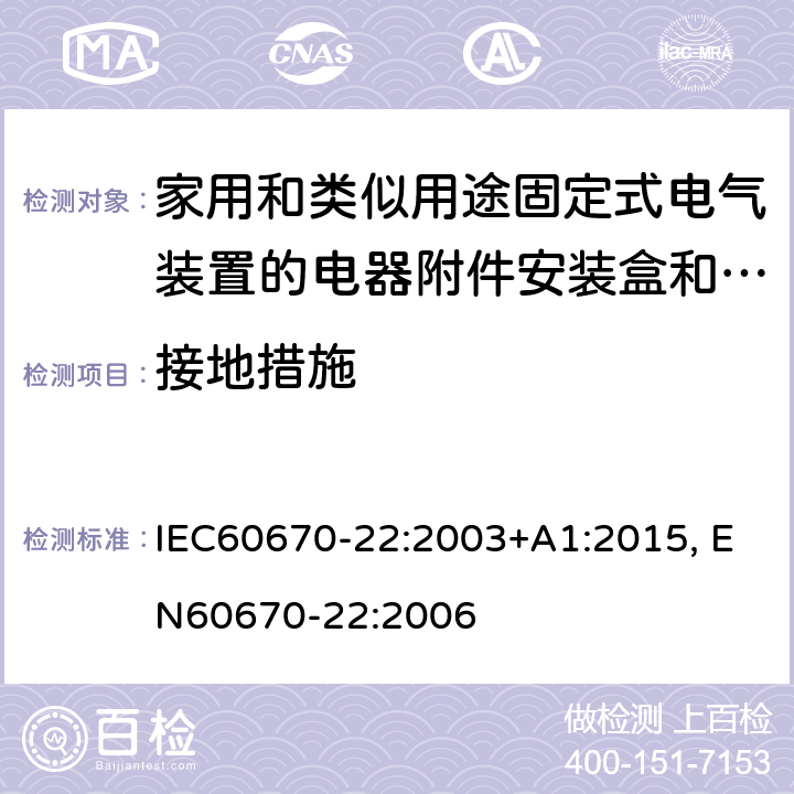 接地措施 家用和类似用途固定式电气装置的电器附件安装盒和外壳 第22部分 连接盒与外壳的特殊要求 IEC60670-22:2003+A1:2015, EN60670-22:2006 cl11