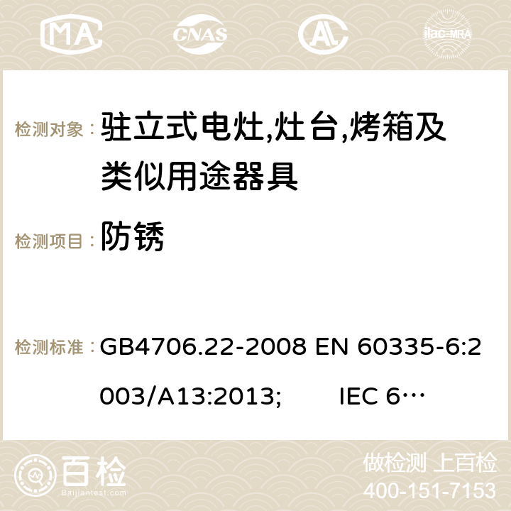 防锈 家用和类似用途电器的安全 驻立式电灶,灶台,烤箱及类似用途器具的特殊要求 GB4706.22-2008 EN 60335-6:2003/A13:2013; IEC 60335-2-6:2014 第31章