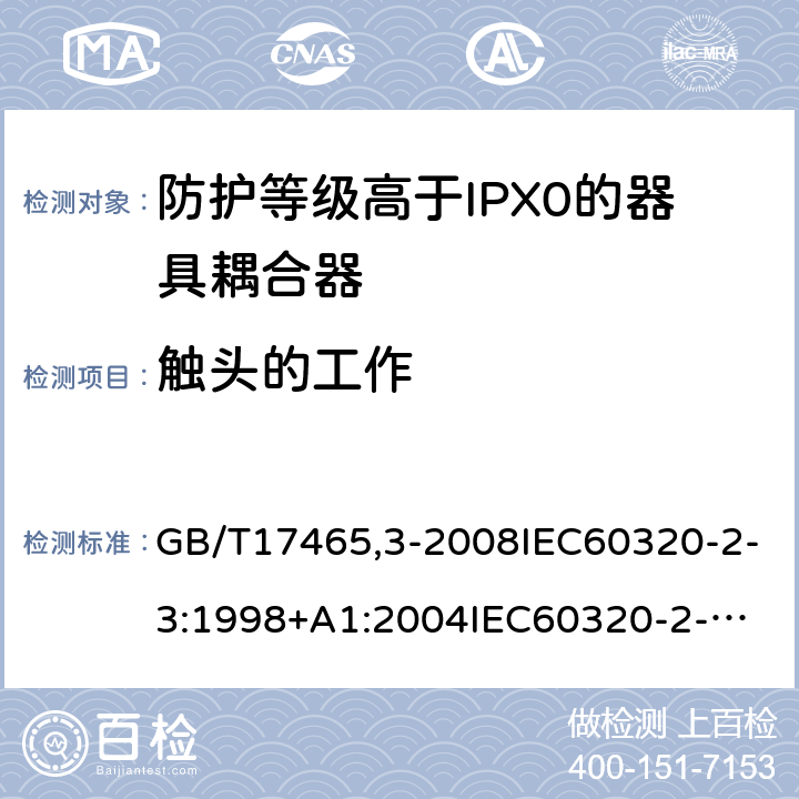 觸頭的工作 家用和類似用途器具耦合器第2部分：防護(hù)等級高于IPX0的器具耦合器 GB/T17465,3-2008IEC60320-2-3:1998+A1:2004
IEC60320-2-3:2018 17
