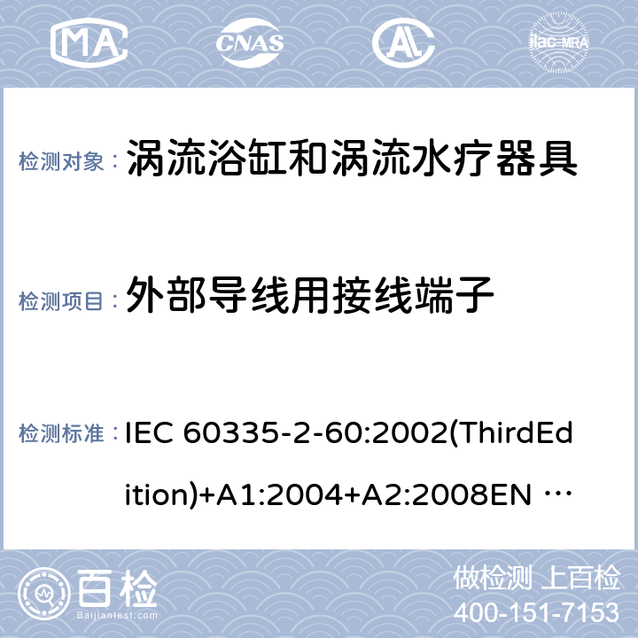 外部导线用接线端子 家用和类似用途电器的安全 涡流浴缸和涡流水疗器具的特殊要求 IEC 60335-2-60:2002(ThirdEdition)+A1:2004+A2:2008
EN 60335-2-60:2003+A1:2005+A2:2008+A11:2010+A12:2010
AS/NZS 60335.2.60:2006+A1:2009
GB 4706.73-2008 26