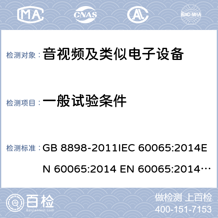 一般试验条件 音频、视频及类似电子设备 安全要求 GB 8898-2011IEC 60065:2014EN 60065:2014 EN 60065:2014+A11:2017 cl.4