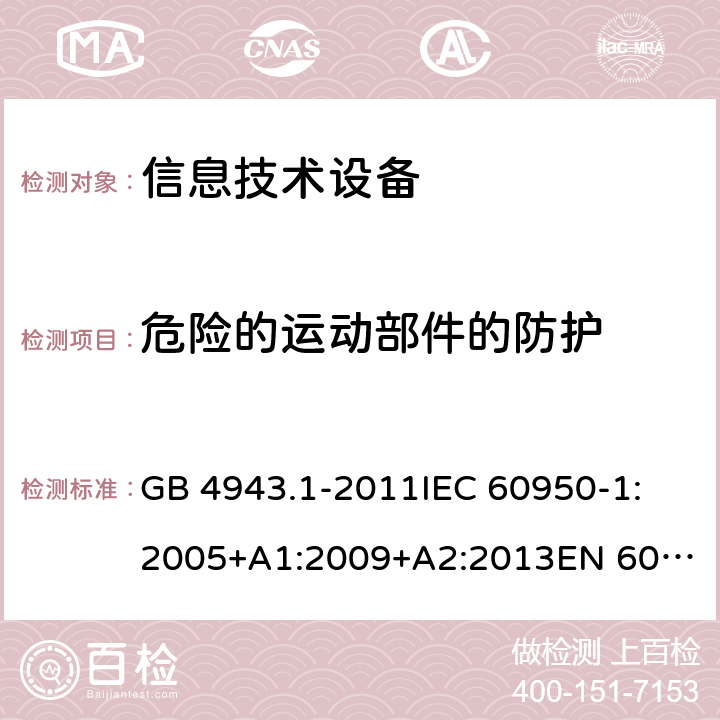 危险的运动部件的防护 信息技术设备 安全 第1部分：通用要求 GB 4943.1-2011
IEC 60950-1:2005+A1:2009+A2:2013
EN 60950-1:2006+A11:2009+A1:2010+A12:2011+A2:2013
UL 60950-1:2007
UL 60950-1,Second Edition,2011-12-19
AS/NZS 60950.1:2015
JIS C6950-1:2012 4.4