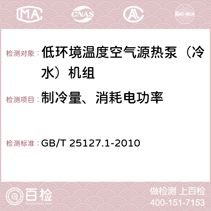 制冷量、消耗电功率 低环境温度空气源热泵（冷水）机组 第一部分：工业或商业及类似用途的热泵（冷水）机组 GB/T 25127.1-2010 6.3.2.1