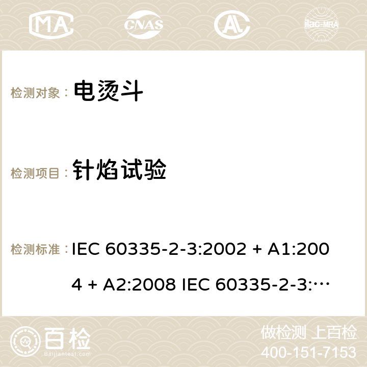 针焰试验 家用和类似用途电器的安全 电烫斗的特殊要求 IEC 60335-2-3:2002 + A1:2004 + A2:2008 IEC 60335-2-3:2012+A1:2015 EN 60335-2-3:2016 +A1:2020 IEC 60335-2-3:2002(FifthEdition)+A1:2004+A2:2008 EN 60335-2-3:2002+A1:2005+A2:2008+A11:2010 附录E