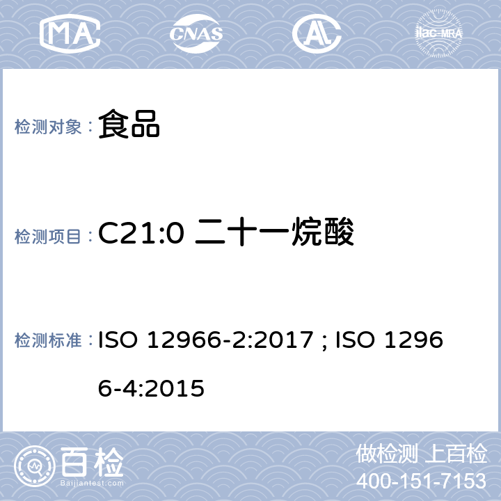 C21:0 二十一烷酸 动植物油脂 脂肪酸甲酯的气相色谱法第2部分：脂肪酸甲酯的制备 ; 动植物油脂 脂肪酸甲酯的气相色谱法第4部分：气相色谱法测定 ISO 12966-2:2017 ; ISO 12966-4:2015