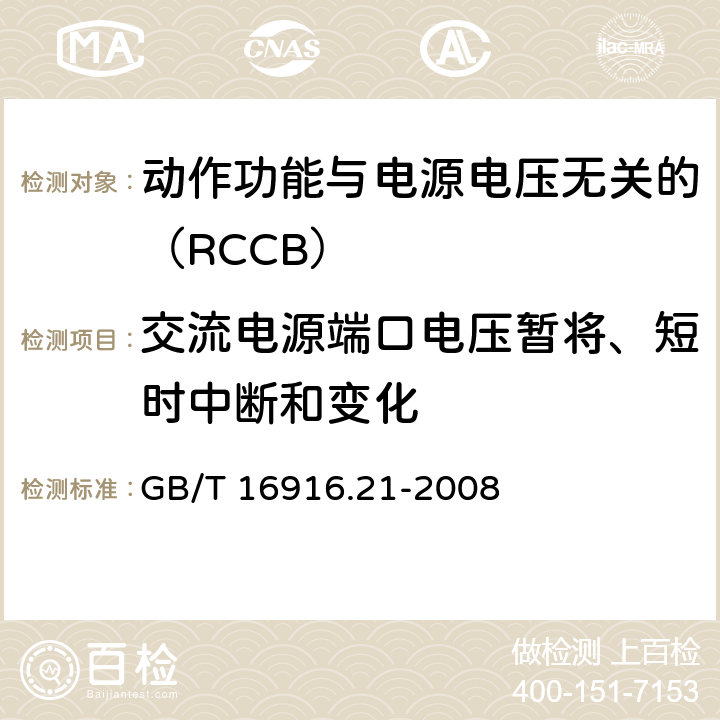 交流电源端口电压暂将、短时中断和变化 《家用和类似用途的不带过电流保护的剩余电流动作断路器（RCCB） 第21部分：一般规则对动作功能与电源电压无关的RCCB的适用性 GB/T 16916.21-2008 9