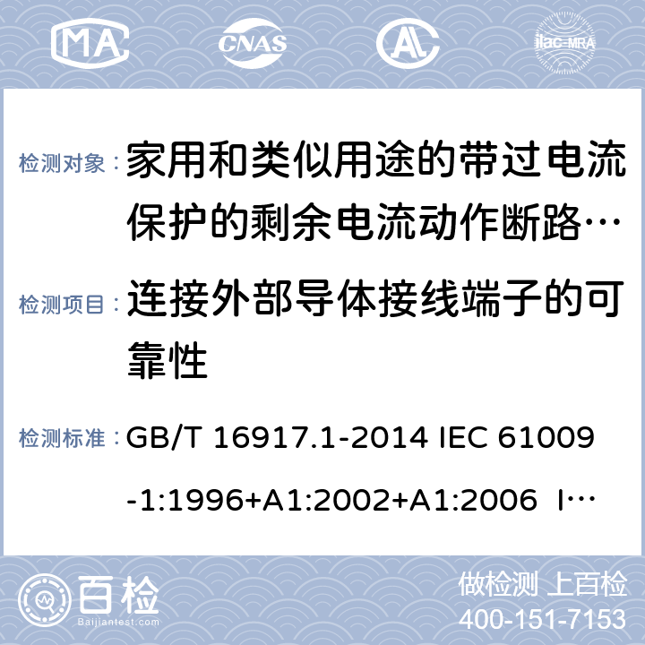 连接外部导体接线端子的可靠性 家用和类似用途的带过电流保护的剩余电流动作断路器（RCBO） 第1部分：一般规则 GB/T 16917.1-2014 IEC 61009-1:1996+A1:2002+A1:2006 IEC 61009-1:2010+A1:2012+A2:2013 EN 61009-1:1995 EN 61009-1:2004+A11:2008+A12:2009+A13:2009+A14:2012 EN 61009-1：2012+A11:2015+A12:2016 9.5